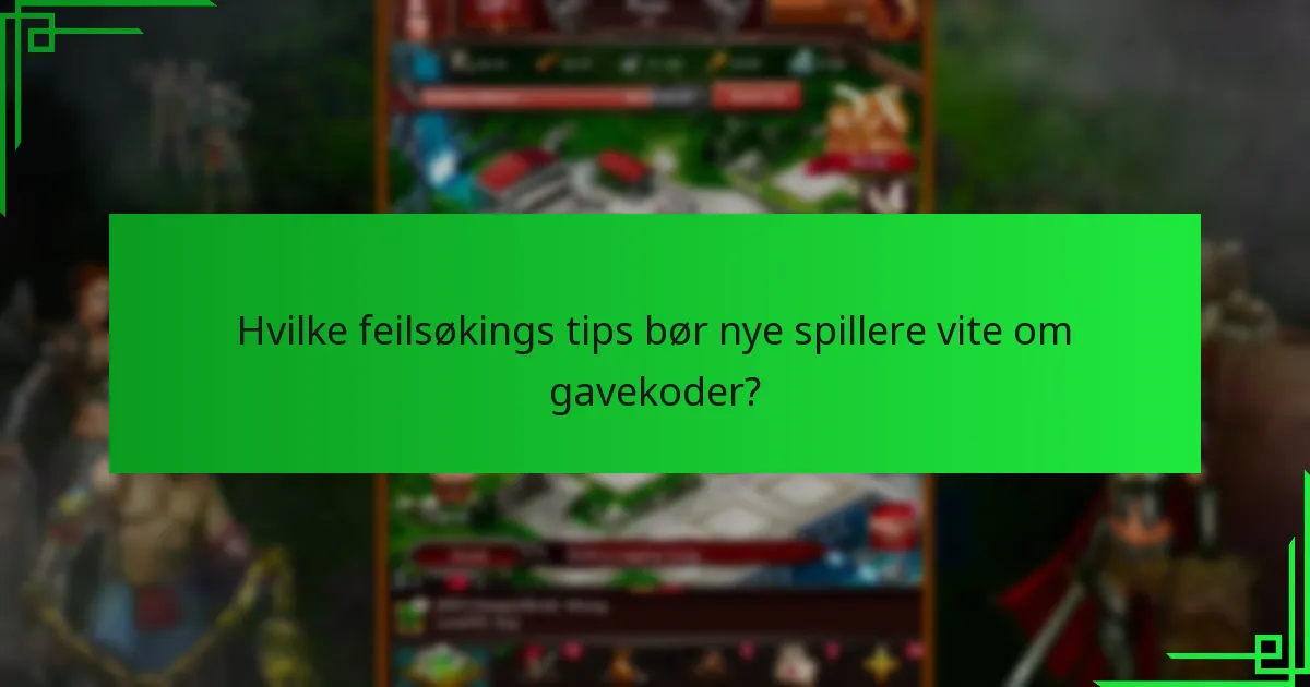 Hvilke feilsøkings tips bør nye spillere vite om gavekoder?